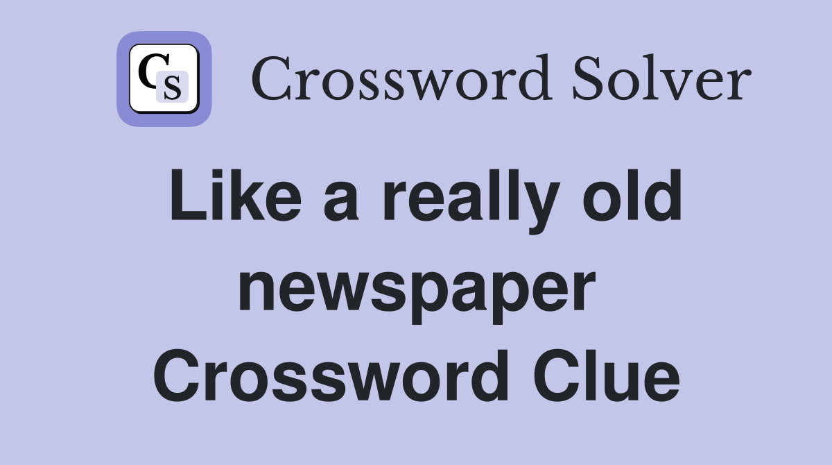 Like a really old newspaper Crossword Clue