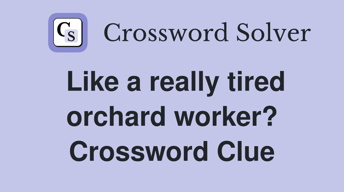 Like a really tired orchard worker? Crossword Clue