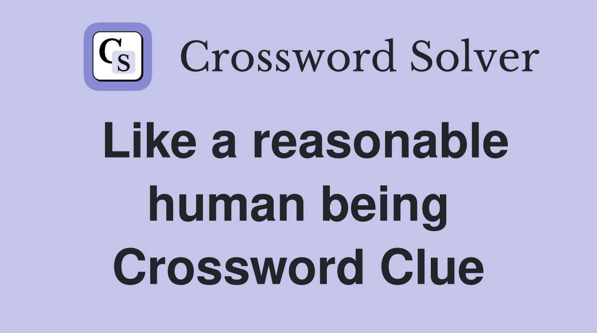 Like a reasonable human being Crossword Clue