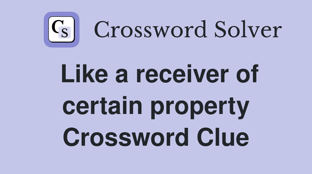 Like a receiver of certain property Crossword Clue