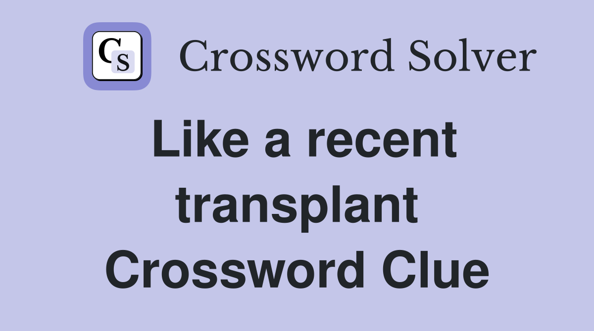 Like a recent transplant Crossword Clue