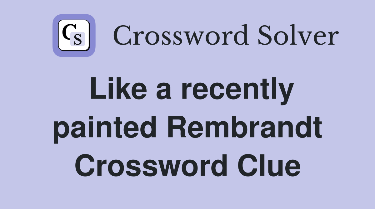Like a recently painted Rembrandt Crossword Clue