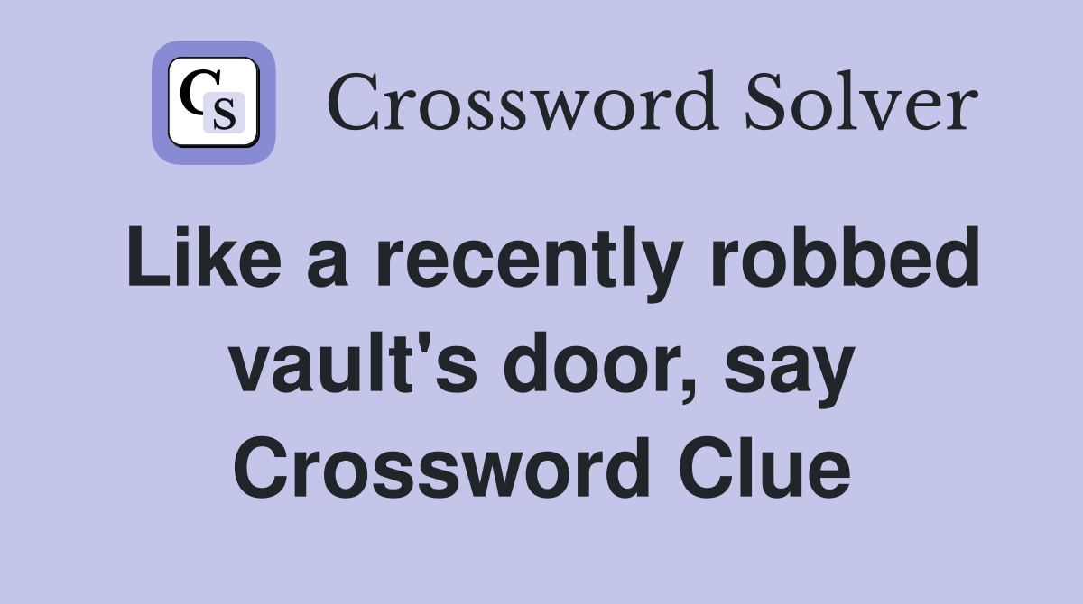 Like a recently robbed vault's door, say Crossword Clue