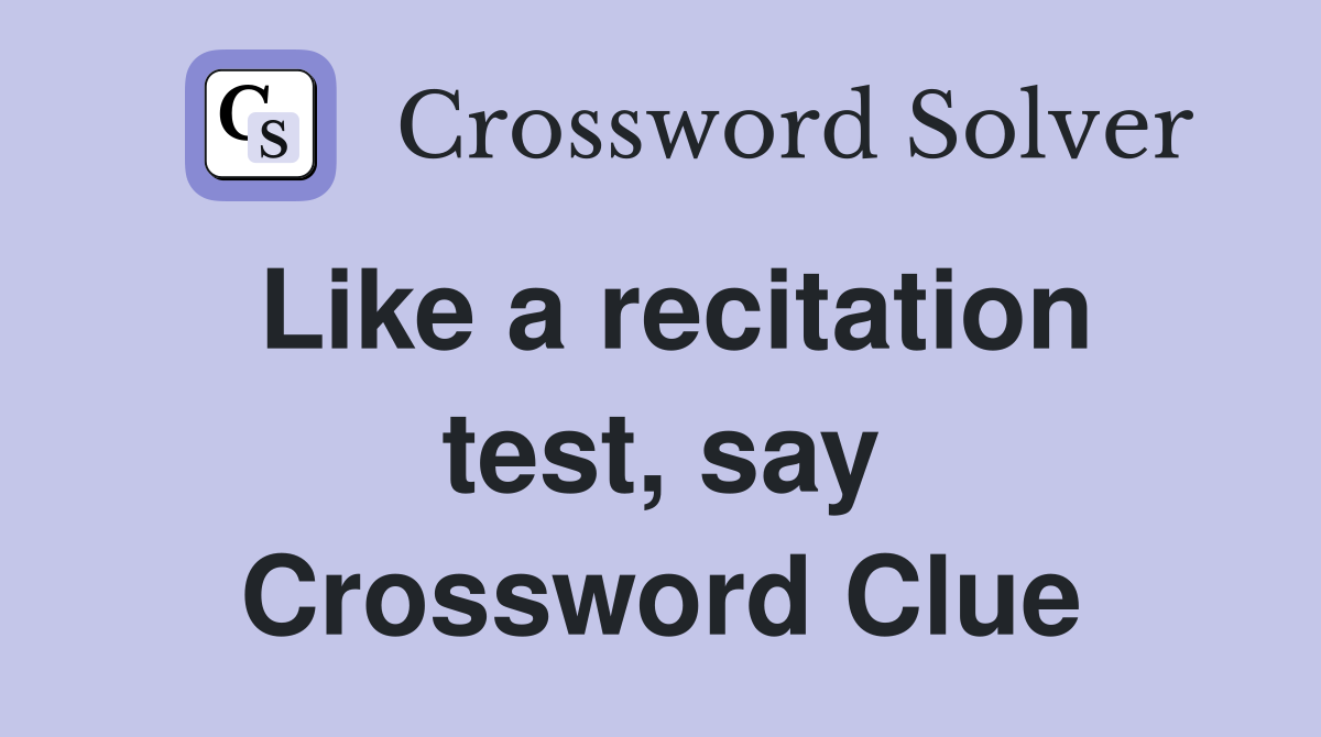 Like a recitation test, say Crossword Clue