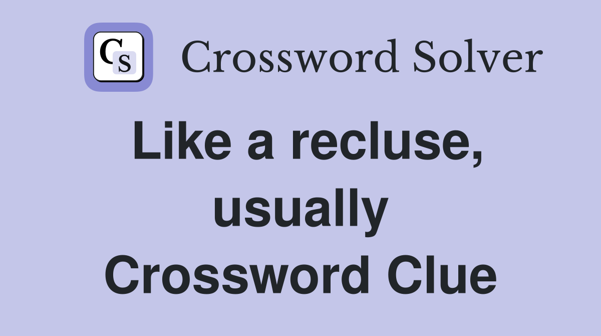 Like a recluse, usually Crossword Clue