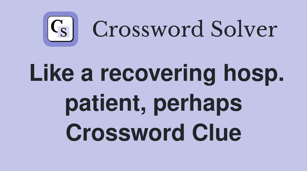 Like a recovering hosp. patient, perhaps Crossword Clue