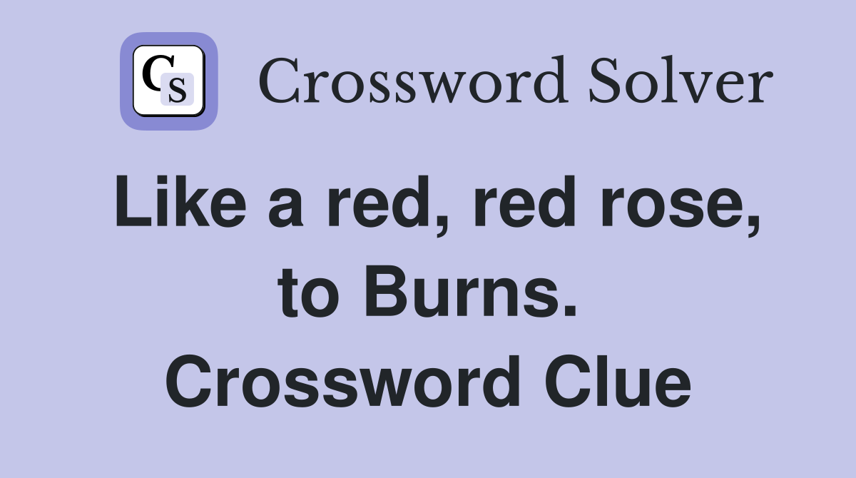 Like a red, red rose, to Burns. Crossword Clue