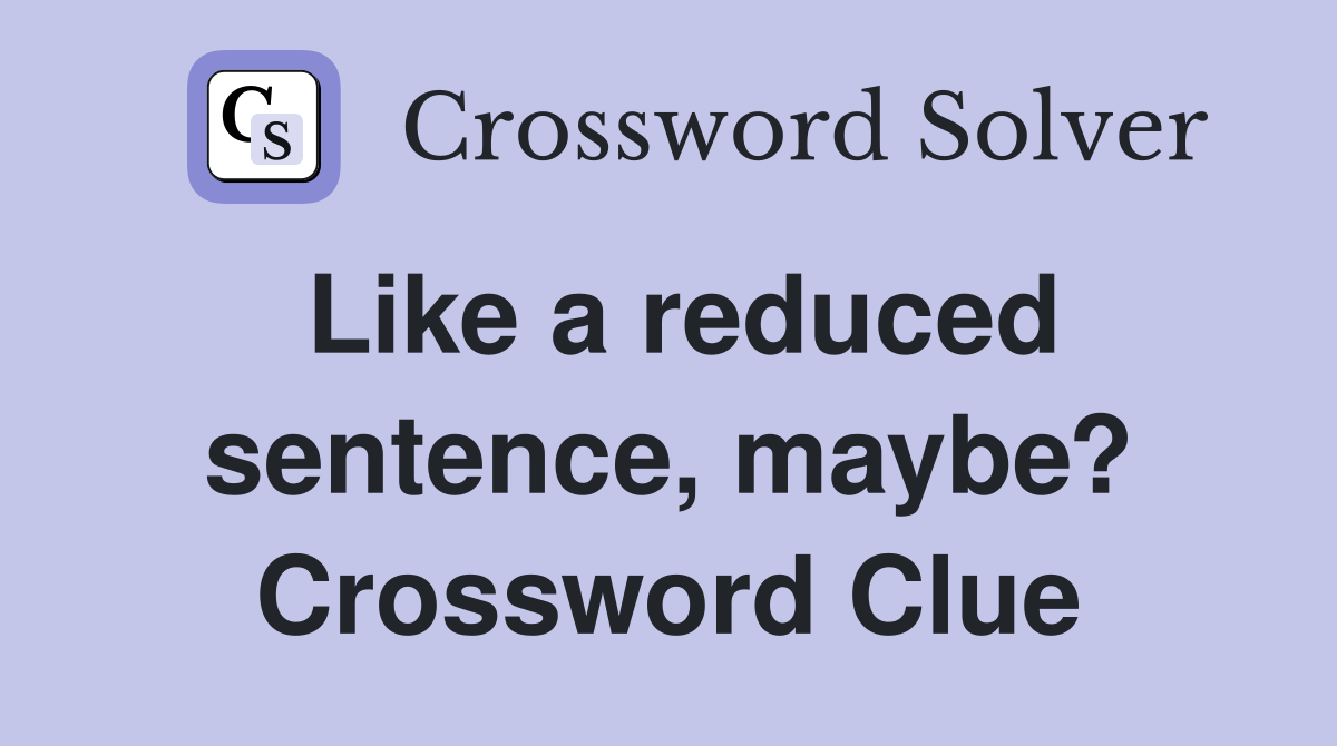 Like a reduced sentence, maybe? Crossword Clue