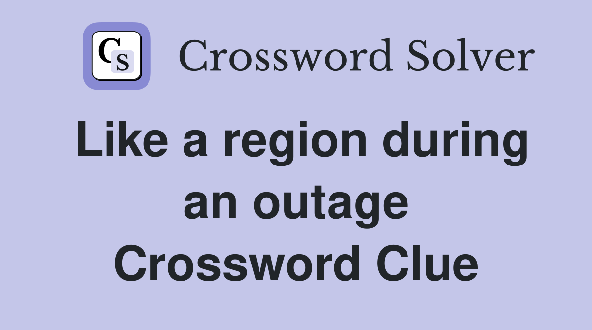 Like a region during an outage Crossword Clue