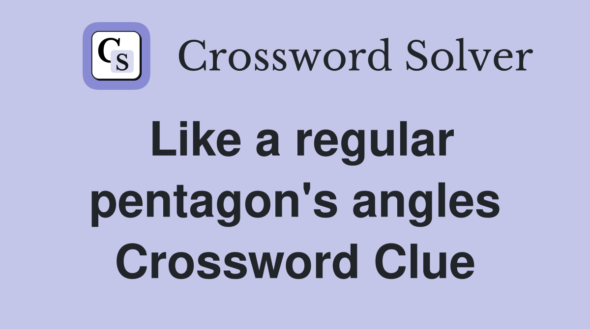 Like a regular pentagon's angles Crossword Clue
