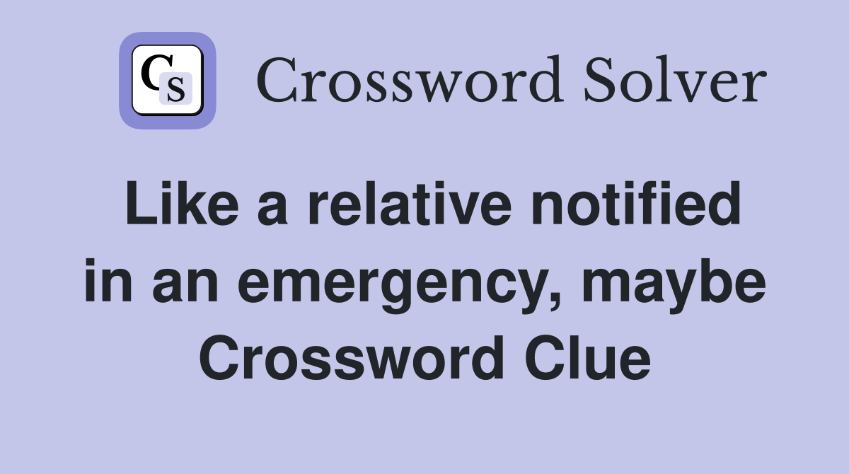 Like a relative notified in an emergency, maybe Crossword Clue
