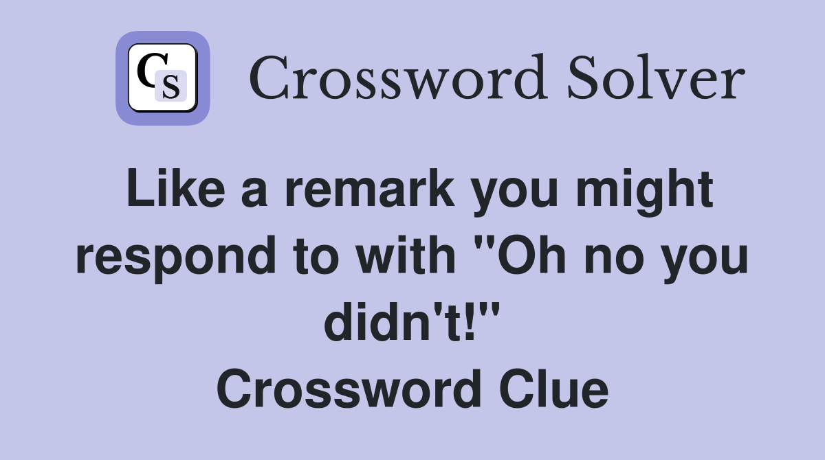 Like a remark you might respond to with "Oh no you didn't!" Crossword Clue