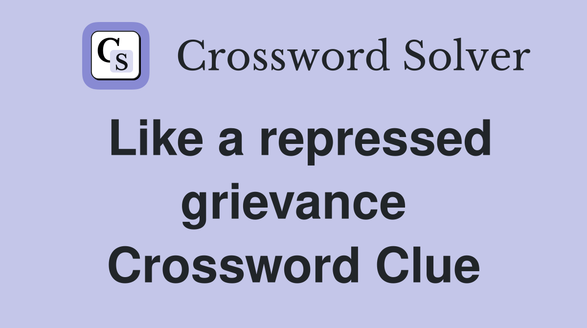 Like a repressed grievance Crossword Clue