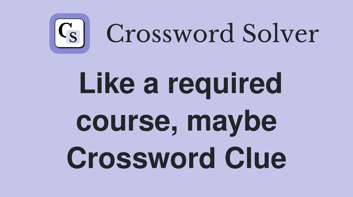 Like a required course, maybe Crossword Clue