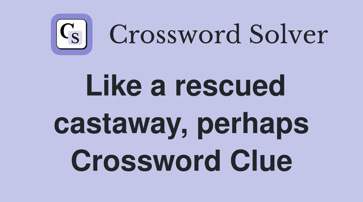 Like a rescued castaway, perhaps Crossword Clue