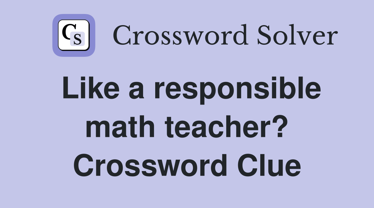 Like a responsible math teacher? Crossword Clue