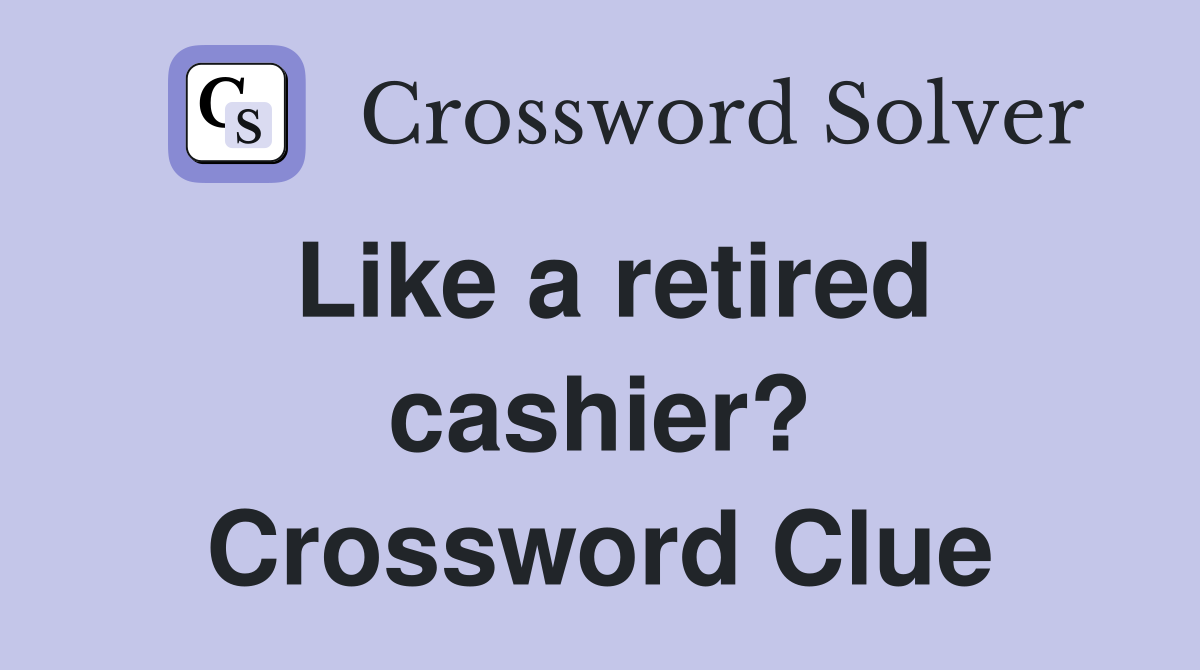 Like a retired cashier? Crossword Clue