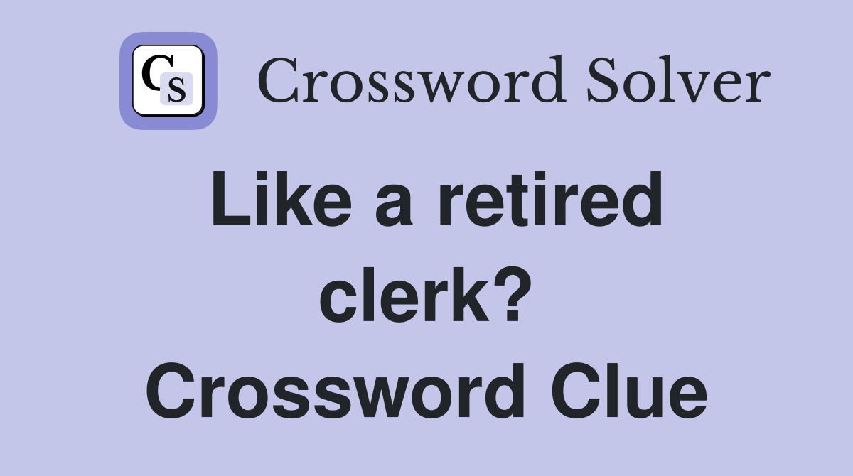 Like a retired clerk? Crossword Clue