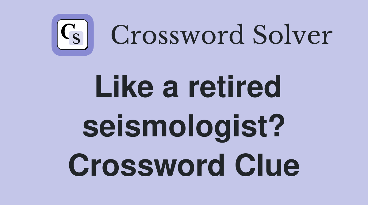 Like a retired seismologist? Crossword Clue