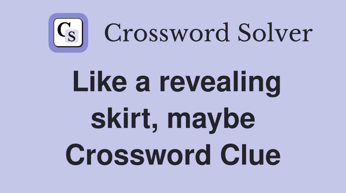 Like a revealing skirt, maybe Crossword Clue