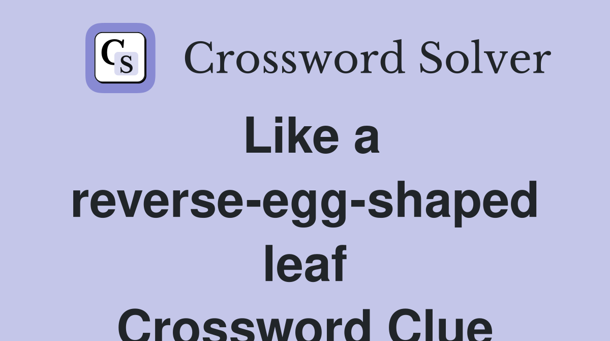 Like a reverse-egg-shaped leaf Crossword Clue
