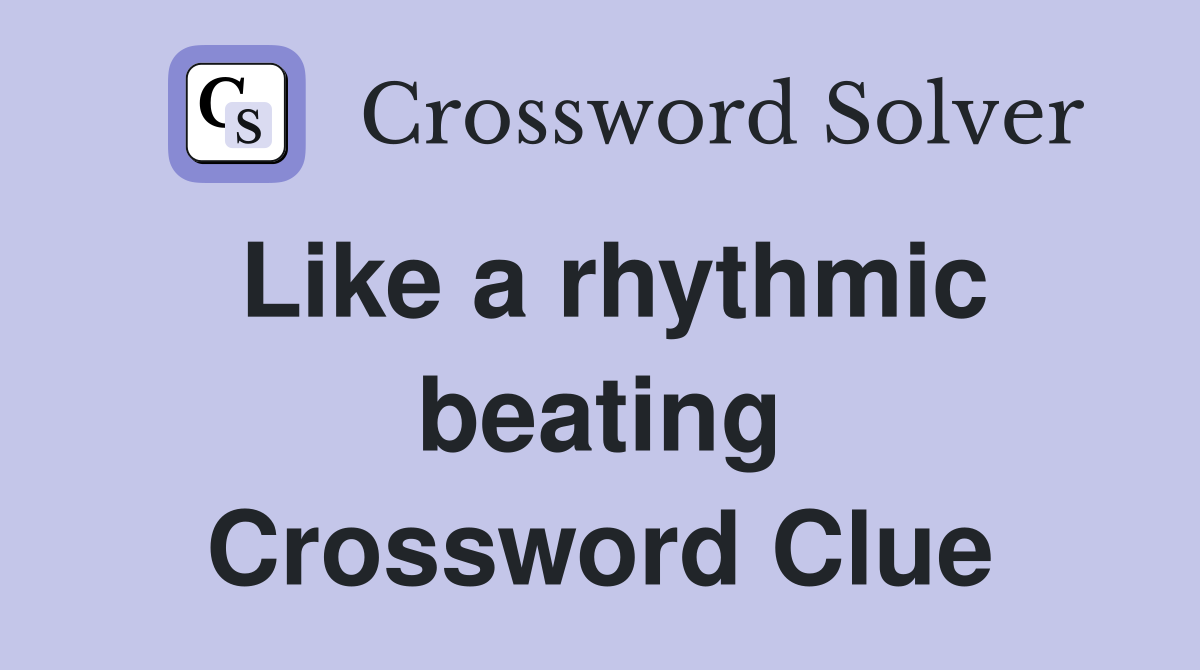Like a rhythmic beating Crossword Clue