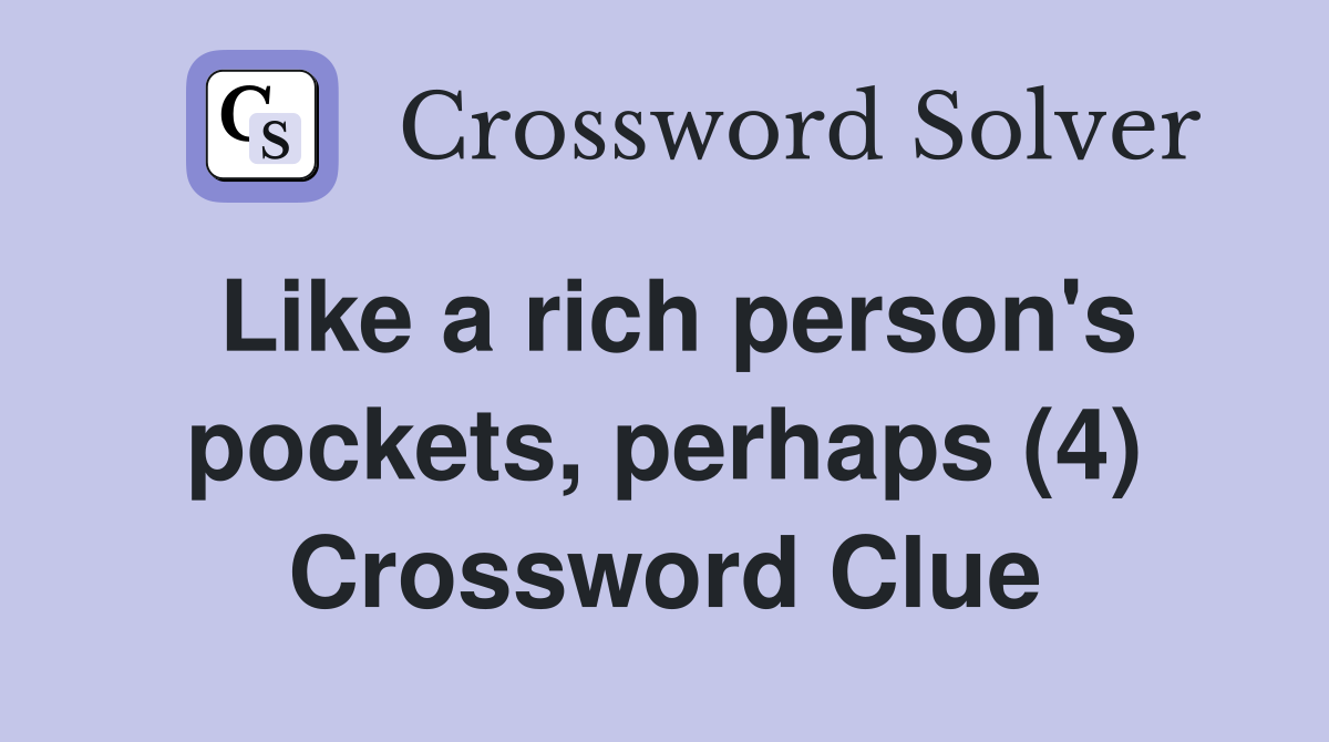 Like a rich person's pockets, perhaps (4) Crossword Clue