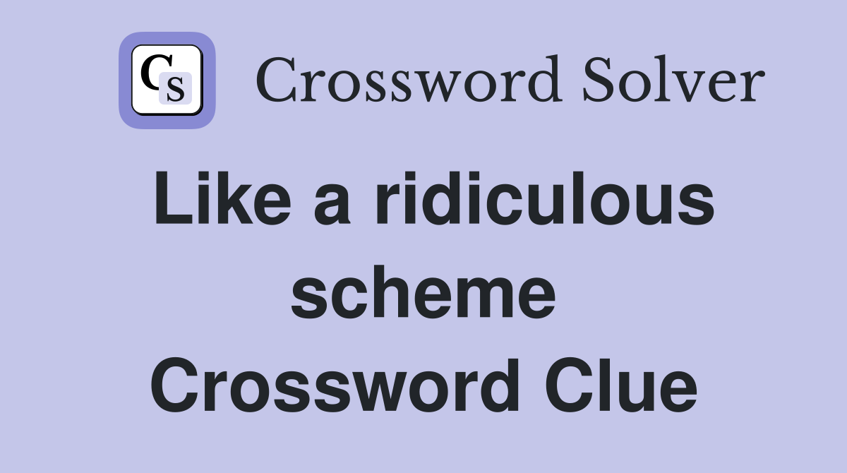 Like a ridiculous scheme Crossword Clue