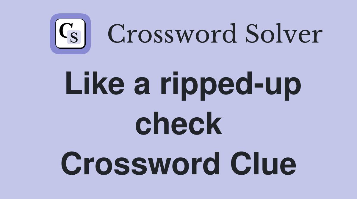 Like a ripped-up check Crossword Clue