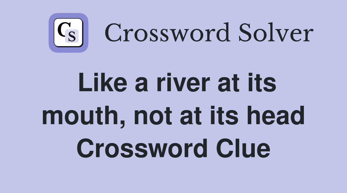 Like a river at its mouth, not at its head Crossword Clue