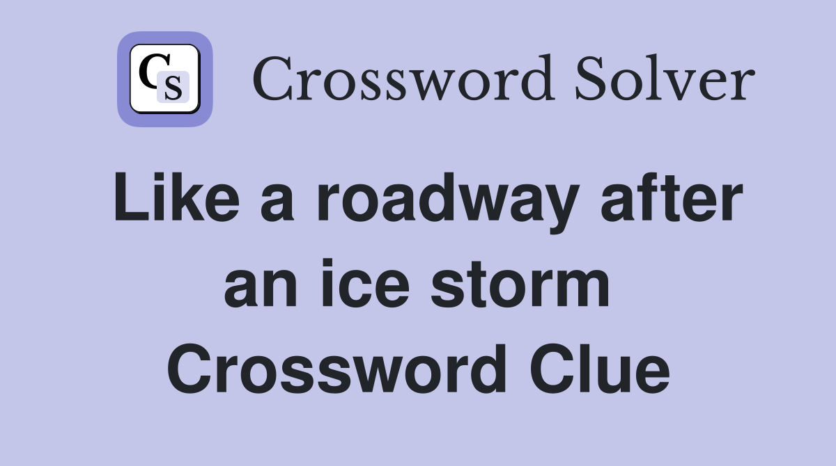 Like a roadway after an ice storm Crossword Clue