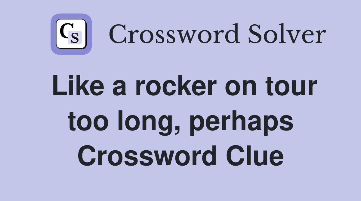 Like a rocker on tour too long, perhaps Crossword Clue