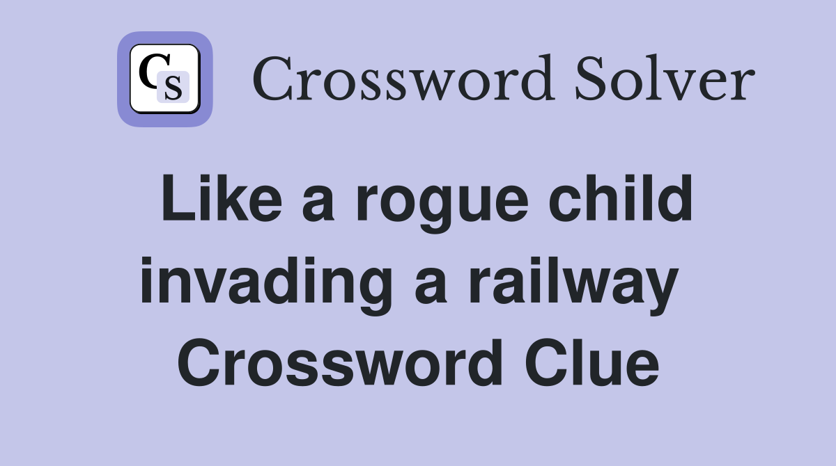 Like a rogue child invading a railway  Crossword Clue