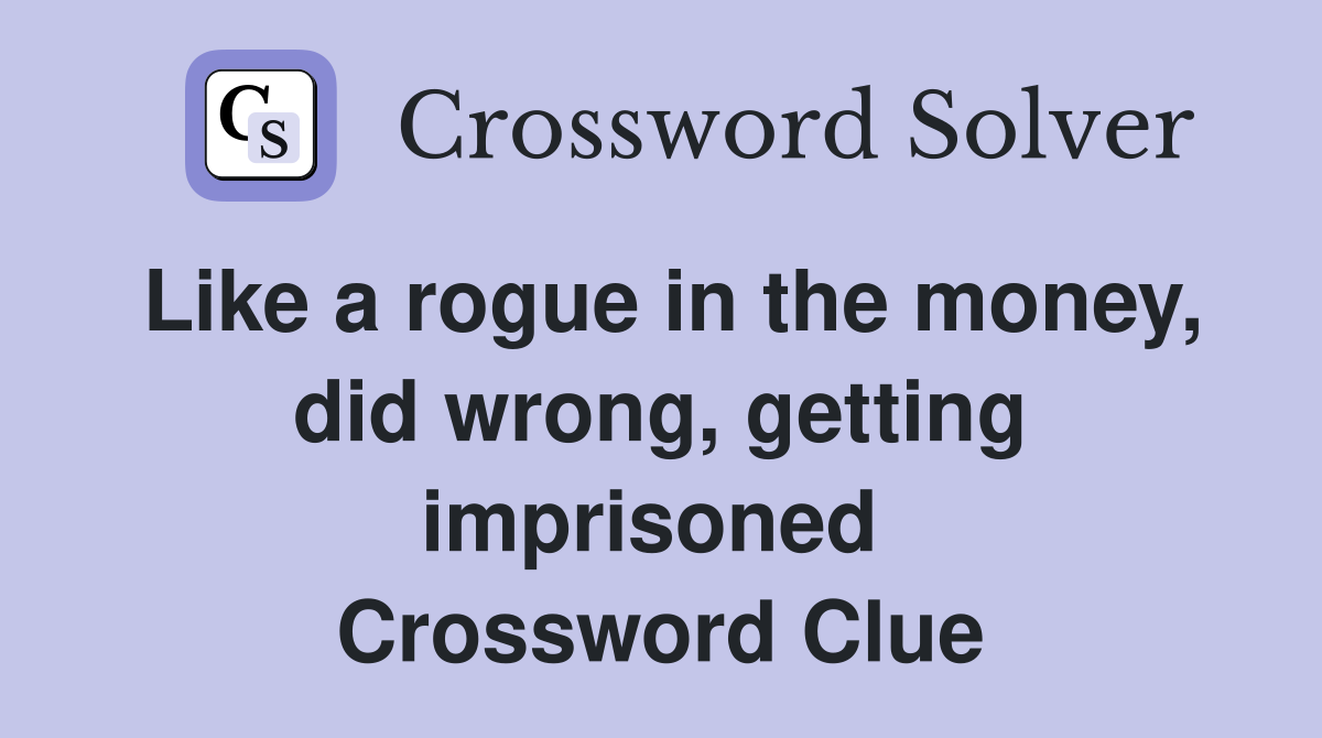 Like a rogue in the money, did wrong, getting imprisoned  Crossword Clue