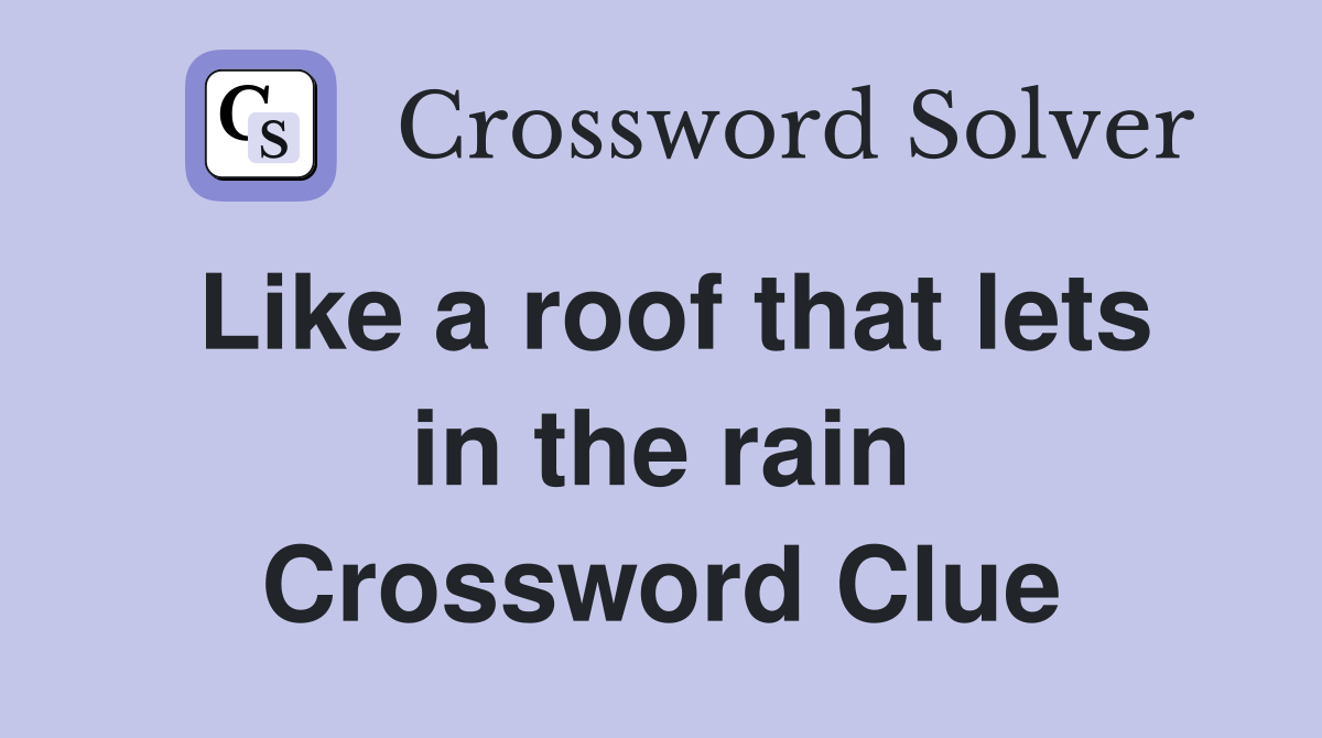Like a roof that lets in the rain Crossword Clue