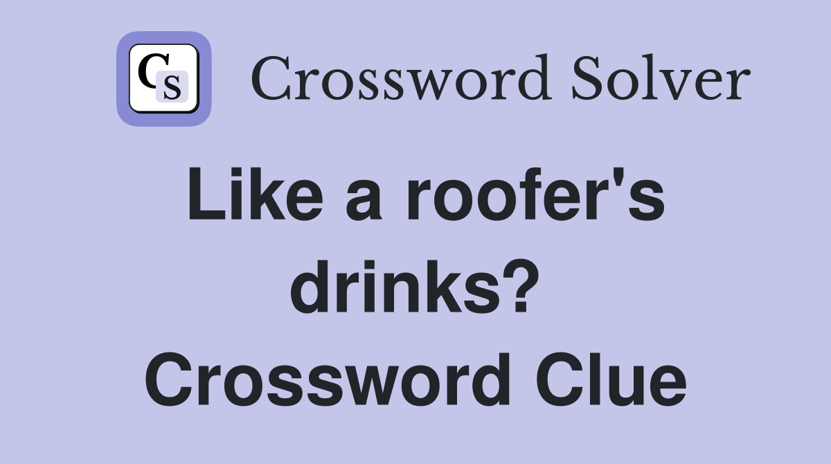 Like a roofer's drinks? Crossword Clue