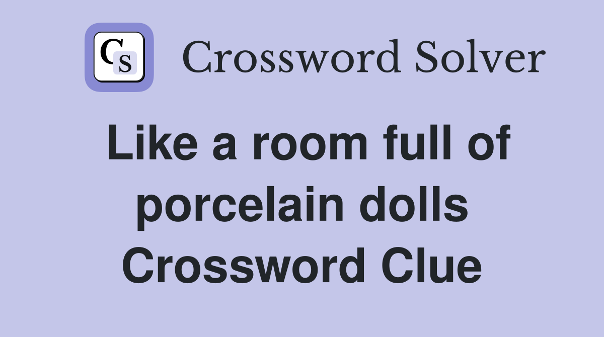 Like a room full of porcelain dolls Crossword Clue