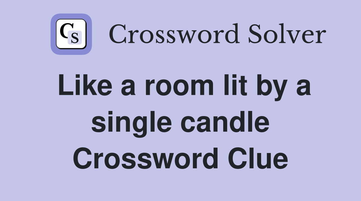 Like a room lit by a single candle Crossword Clue