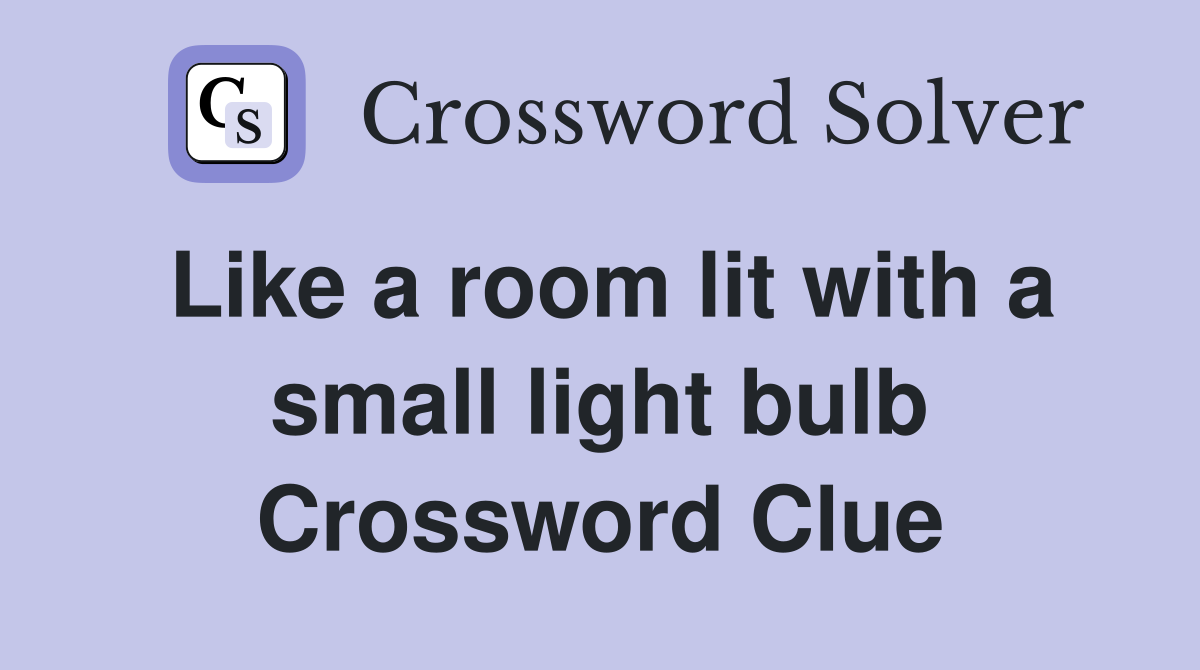 Like a room lit with a small light bulb Crossword Clue