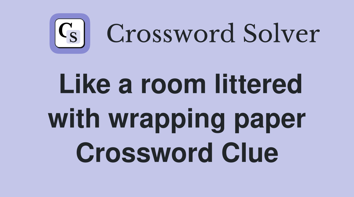 Like a room littered with wrapping paper Crossword Clue