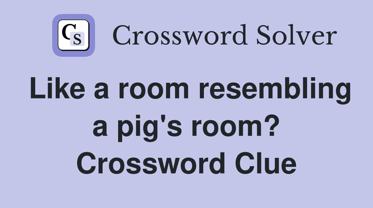 Like a room resembling a pig's room? Crossword Clue