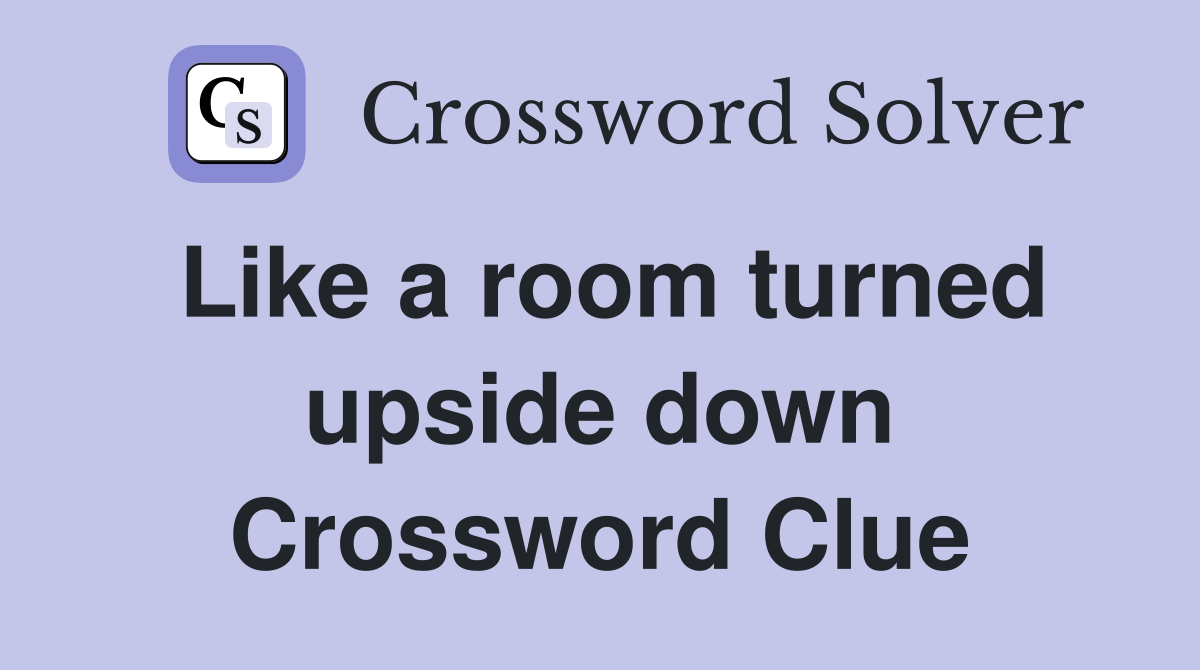 Like a room turned upside down Crossword Clue
