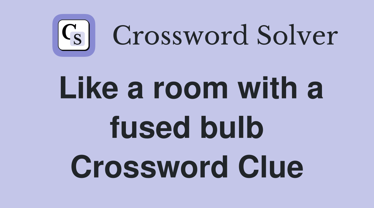 Like a room with a fused bulb Crossword Clue