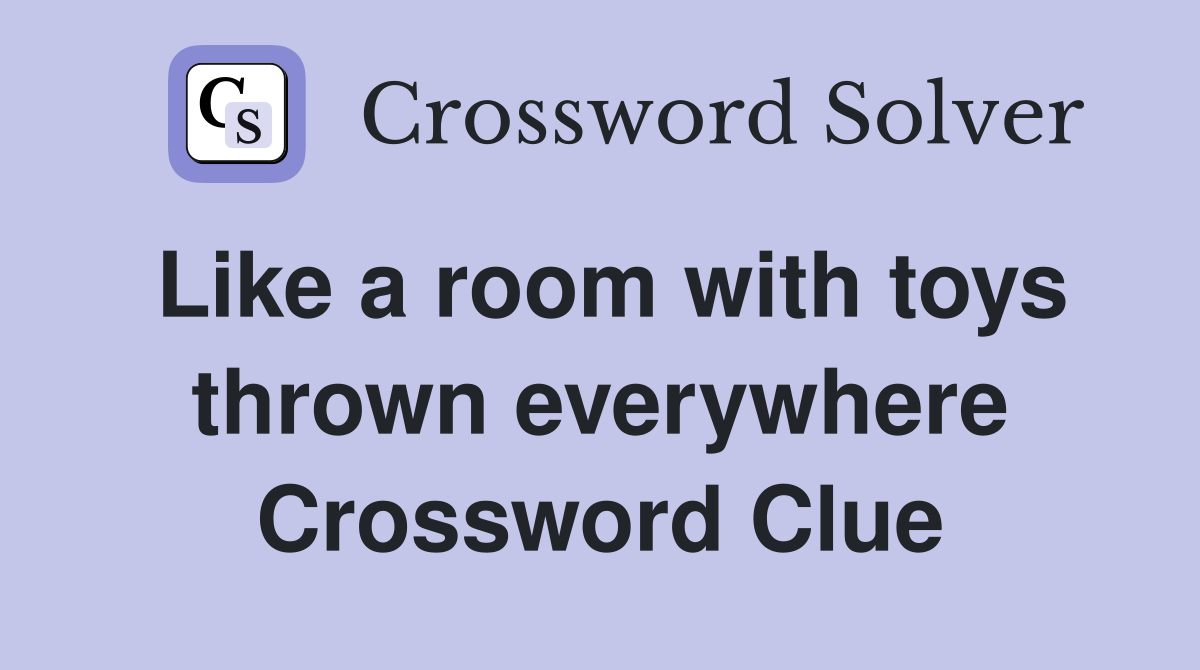 Like a room with toys thrown everywhere Crossword Clue