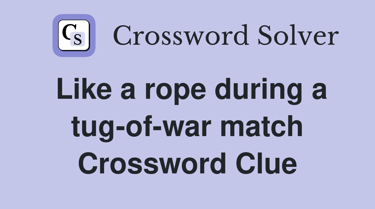 Like a rope during a tug-of-war match Crossword Clue