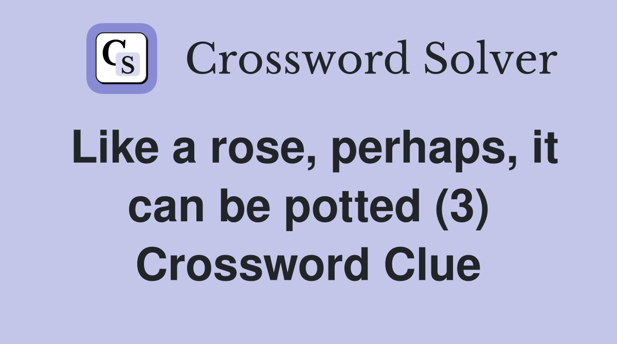 Like a rose, perhaps, it can be potted (3) Crossword Clue
