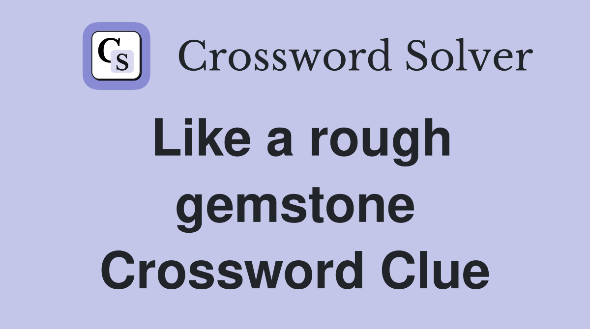 Like a rough gemstone Crossword Clue