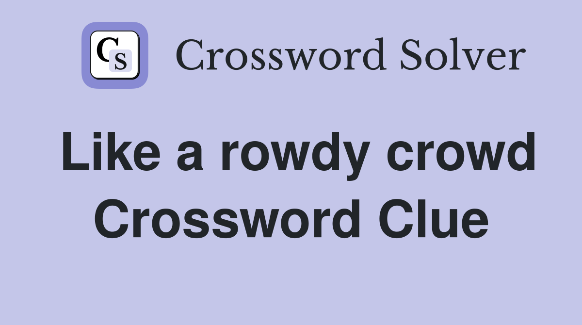 Like a rowdy crowd Crossword Clue