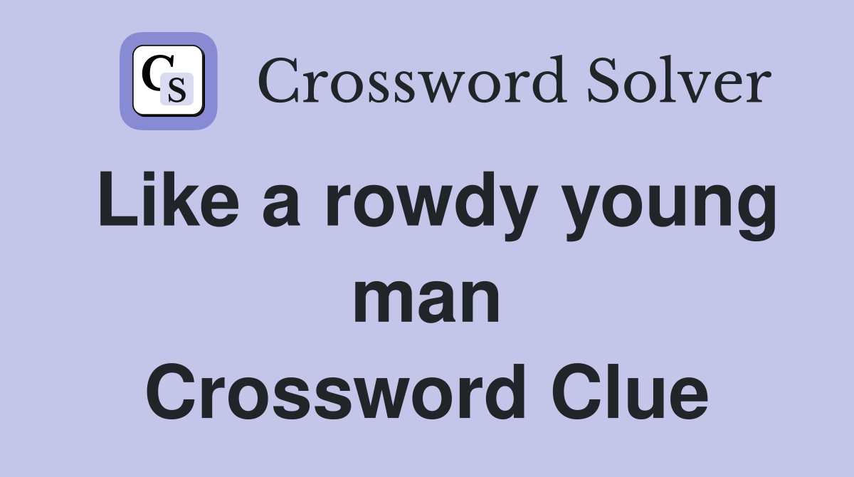Like a rowdy young man Crossword Clue