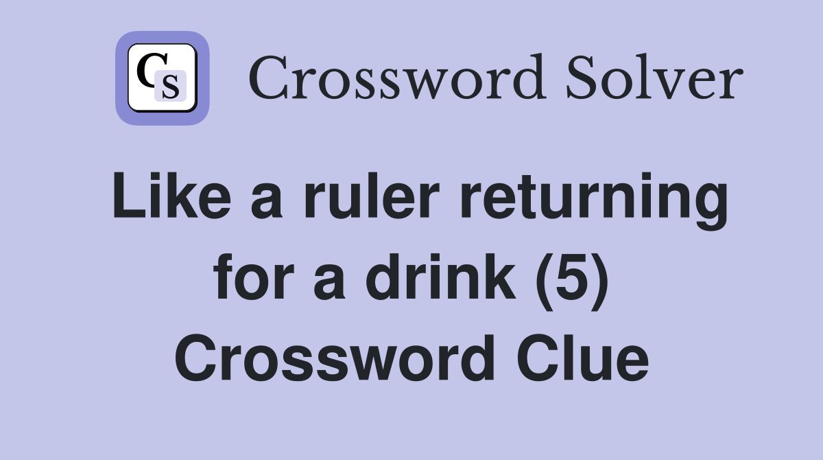 Like a ruler returning for a drink (5) Crossword Clue